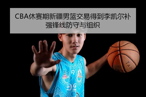 CBA休赛期新疆男篮交易得到李凯尔补强锋线防守与组织