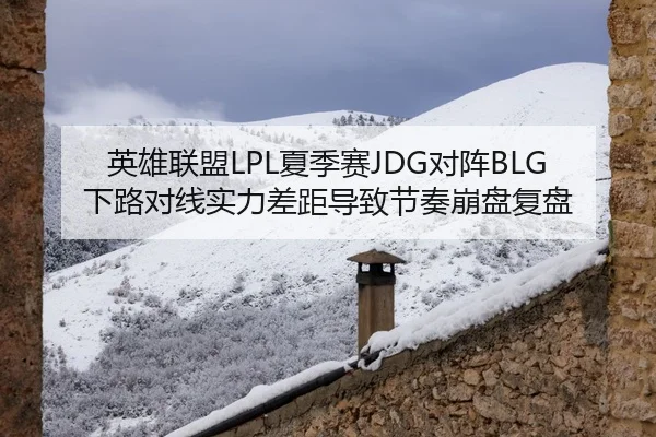 英雄联盟LPL夏季赛JDG对阵BLG下路对线实力差距导致节奏崩盘复盘