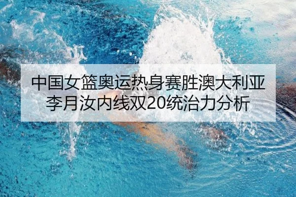 中国女篮奥运热身赛胜澳大利亚 李月汝内线双20统治力分析